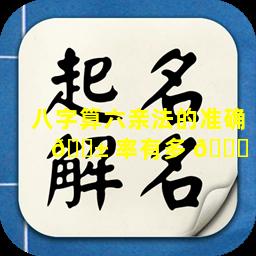 八字算六亲法的准确 🐱 率有多 🐟 高